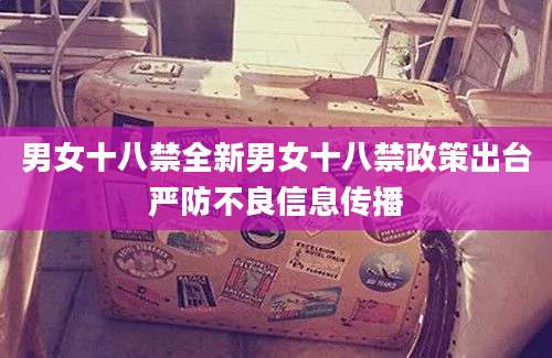 男女十八禁全新男女十八禁政策出台严防不良信息传播