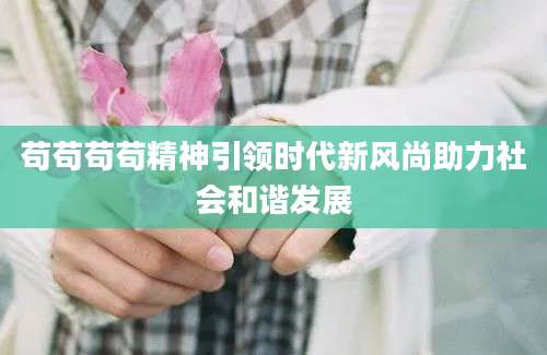 苟苟苟苟精神引领时代新风尚助力社会和谐发展