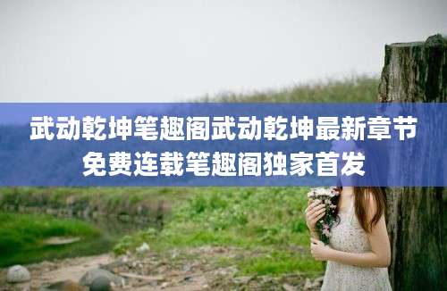 武动乾坤笔趣阁武动乾坤最新章节免费连载笔趣阁独家首发