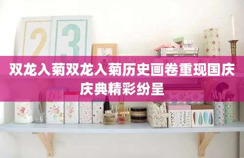 双龙入菊双龙入菊历史画卷重现国庆庆典精彩纷呈