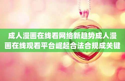 成人漫画在线看网络新趋势成人漫画在线观看平台崛起合法合规成关键