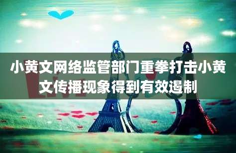 小黄文网络监管部门重拳打击小黄文传播现象得到有效遏制
