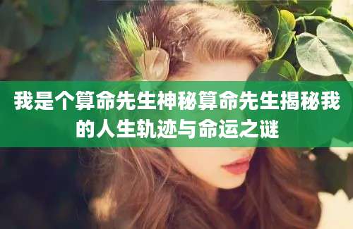 我是个算命先生神秘算命先生揭秘我的人生轨迹与命运之谜
