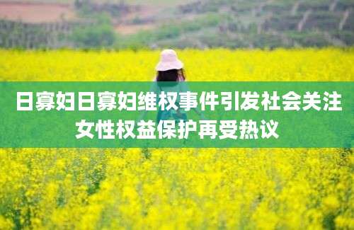 日寡妇日寡妇维权事件引发社会关注女性权益保护再受热议