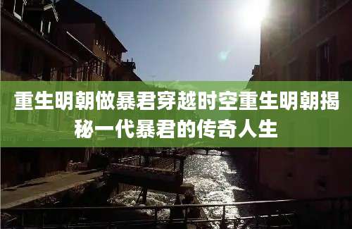重生明朝做暴君穿越时空重生明朝揭秘一代暴君的传奇人生