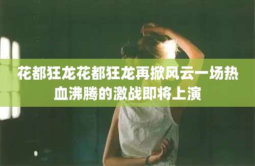 花都狂龙花都狂龙再掀风云一场热血沸腾的激战即将上演