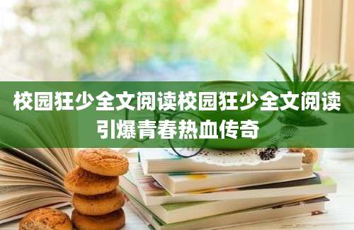 校园狂少全文阅读校园狂少全文阅读引爆青春热血传奇