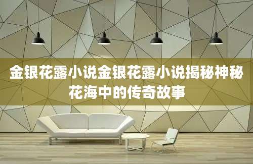 金银花露小说金银花露小说揭秘神秘花海中的传奇故事