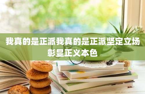我真的是正派我真的是正派坚定立场彰显正义本色