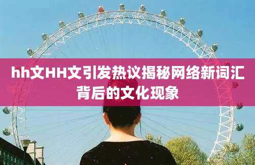 hh文HH文引发热议揭秘网络新词汇背后的文化现象