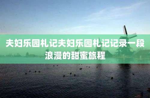 夫妇乐园札记夫妇乐园札记记录一段浪漫的甜蜜旅程