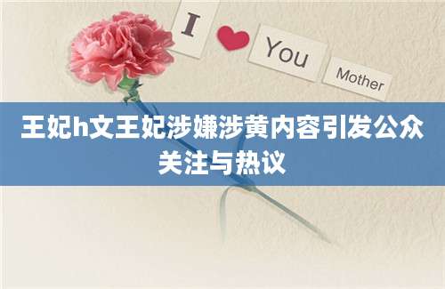 王妃h文王妃涉嫌涉黄内容引发公众关注与热议