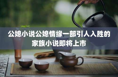 公媳小说公媳情缘一部引人入胜的家族小说即将上市