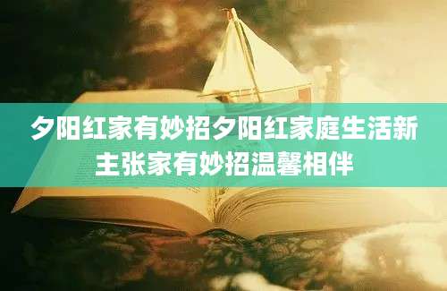 夕阳红家有妙招夕阳红家庭生活新主张家有妙招温馨相伴