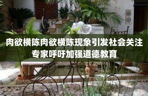 肉欲横陈肉欲横陈现象引发社会关注专家呼吁加强道德教育