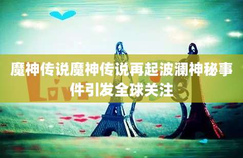 魔神传说魔神传说再起波澜神秘事件引发全球关注