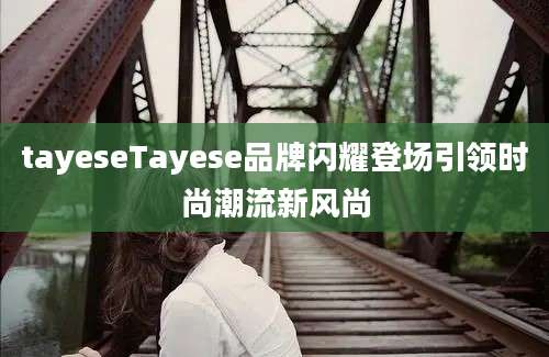 tayeseTayese品牌闪耀登场引领时尚潮流新风尚