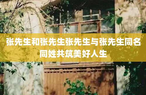 张先生和张先生张先生与张先生同名同姓共筑美好人生