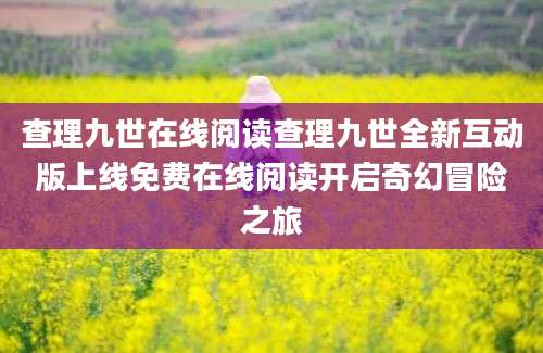 查理九世在线阅读查理九世全新互动版上线免费在线阅读开启奇幻冒险之旅