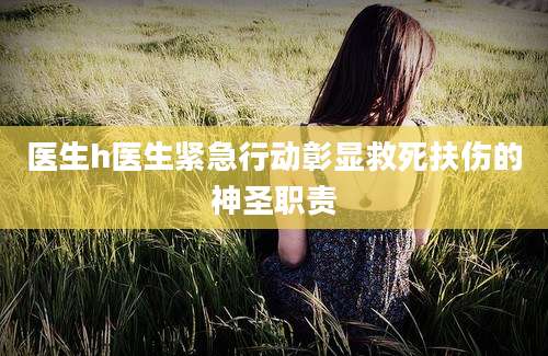 医生h医生紧急行动彰显救死扶伤的神圣职责