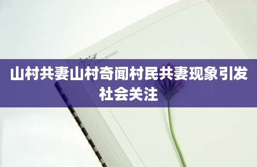 山村共妻山村奇闻村民共妻现象引发社会关注