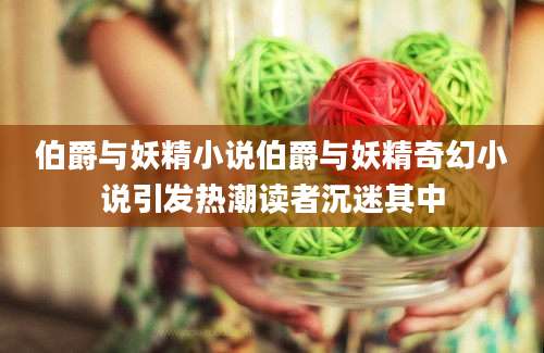 伯爵与妖精小说伯爵与妖精奇幻小说引发热潮读者沉迷其中