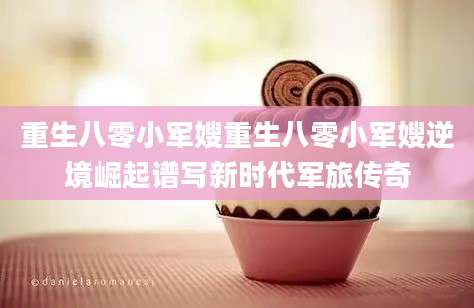重生八零小军嫂重生八零小军嫂逆境崛起谱写新时代军旅传奇