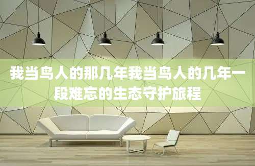 我当鸟人的那几年我当鸟人的几年一段难忘的生态守护旅程