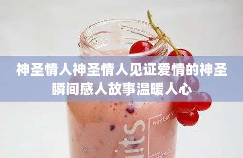 神圣情人神圣情人见证爱情的神圣瞬间感人故事温暖人心