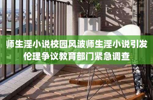 师生淫小说校园风波师生淫小说引发伦理争议教育部门紧急调查