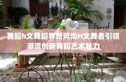 舞蹈h文舞蹈界新风尚H文舞者引领潮流创新舞蹈艺术魅力