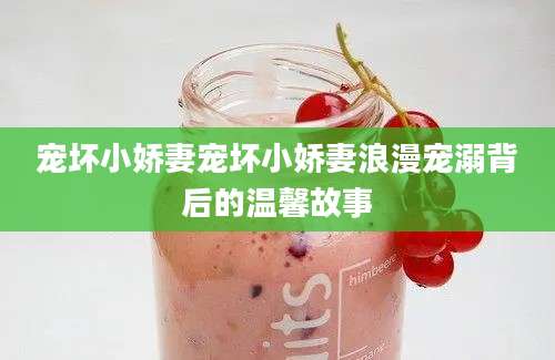 宠坏小娇妻宠坏小娇妻浪漫宠溺背后的温馨故事