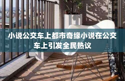 小说公交车上都市奇缘小说在公交车上引发全民热议