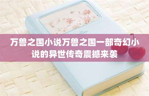 万兽之国小说万兽之国一部奇幻小说的异世传奇震撼来袭