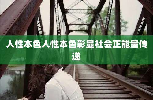 人性本色人性本色彰显社会正能量传递