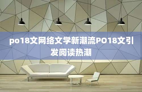 po18文网络文学新潮流PO18文引发阅读热潮
