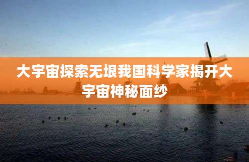 大宇宙探索无垠我国科学家揭开大宇宙神秘面纱