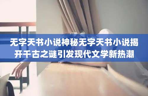无字天书小说神秘无字天书小说揭开千古之谜引发现代文学新热潮