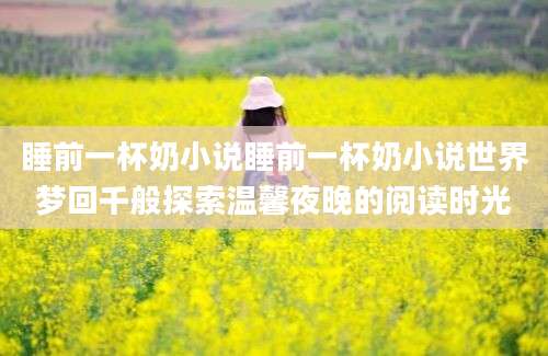 睡前一杯奶小说睡前一杯奶小说世界梦回千般探索温馨夜晚的阅读时光