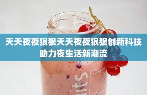 天天夜夜狠狠天天夜夜狠狠创新科技助力夜生活新潮流