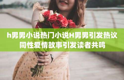 h男男小说热门小说H男男引发热议同性爱情故事引发读者共鸣
