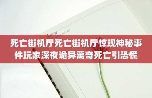死亡街机厅死亡街机厅惊现神秘事件玩家深夜诡异离奇死亡引恐慌