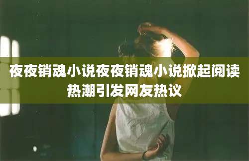 夜夜销魂小说夜夜销魂小说掀起阅读热潮引发网友热议