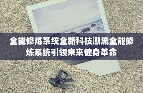 全能修炼系统全新科技潮流全能修炼系统引领未来健身革命