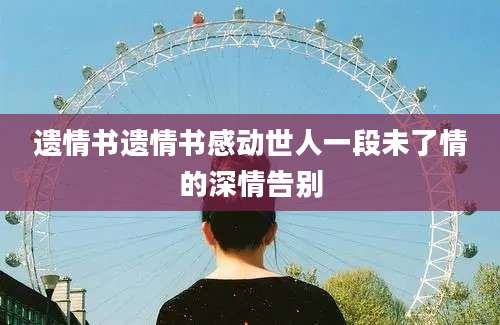 遗情书遗情书感动世人一段未了情的深情告别