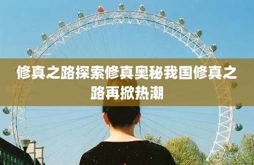 修真之路探索修真奥秘我国修真之路再掀热潮