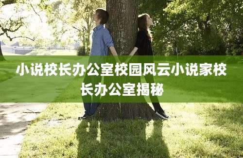 小说校长办公室校园风云小说家校长办公室揭秘