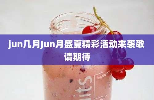 jun几月Jun月盛夏精彩活动来袭敬请期待