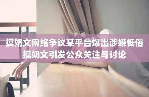 摸奶文网络争议某平台爆出涉嫌低俗摸奶文引发公众关注与讨论