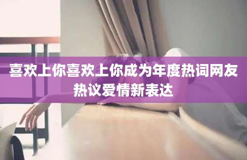 喜欢上你喜欢上你成为年度热词网友热议爱情新表达